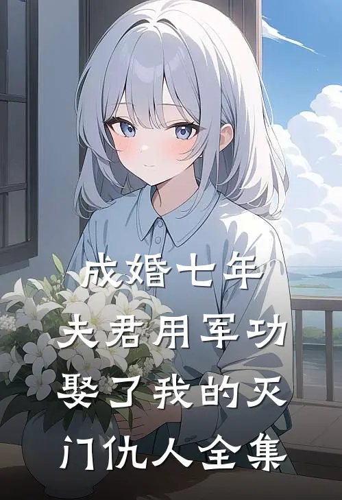 成婚七年，夫君用军功娶了我的灭门仇人全集