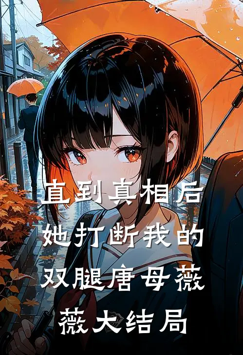 直到真相后，她打断我的双腿唐母薇薇大结局