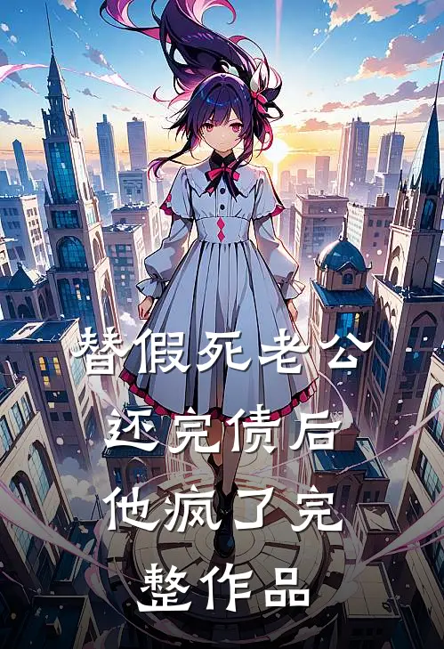 替假死老公还完债后，他疯了完整作品