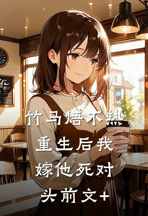 竹马焐不热，重生后我嫁他死对头前文+
