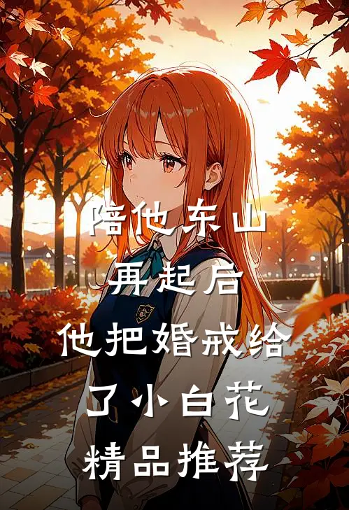 陪他东山再起后，他把婚戒给了小白花精品推荐