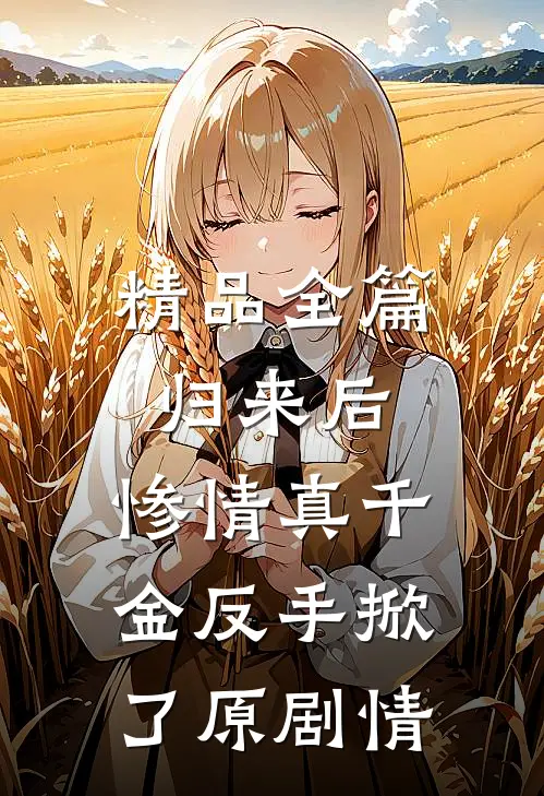 精品全篇归来后，惨情真千金反手掀了原剧情