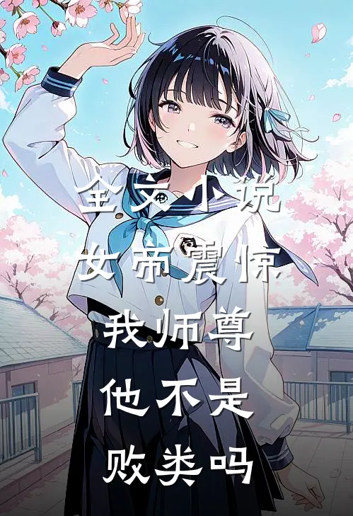 全文小说女帝震惊：我师尊，他不是败类吗