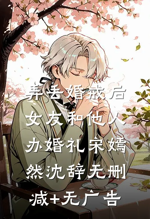 弄丢婚戒后，女友和他人办婚礼宋嫣然沈辞无删减+无广告
