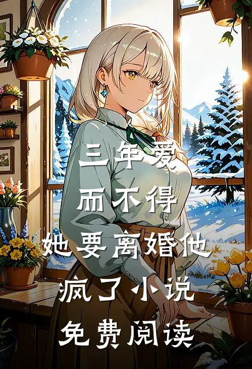 三年爱而不得，她要离婚他疯了小说免费阅读