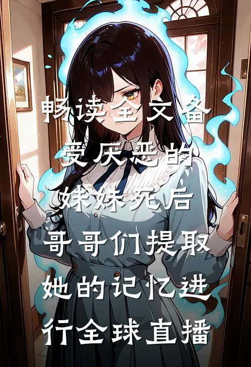 畅读全文备受厌恶的妹妹死后,哥哥们提取她的记忆进行全球直播