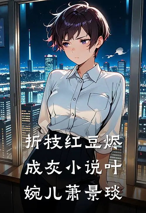 折枝红豆烬成灰小说叶婉儿萧景琰