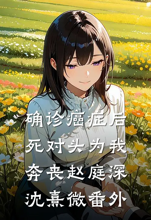 确诊癌症后，死对头为我奔丧赵庭深沈熹微 番外