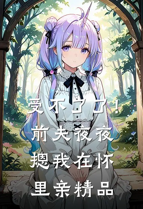 受不了了！前夫夜夜摁我在怀里亲精品