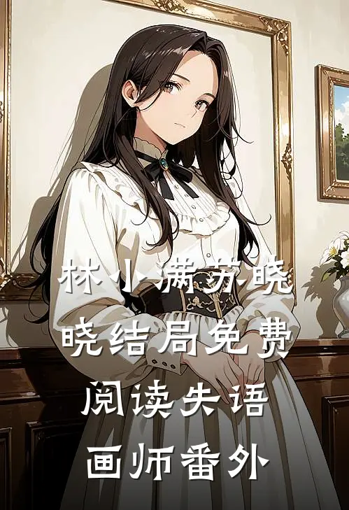 林小满苏晓晓结局免费阅读失语画师番外