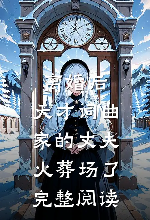 离婚后，天才词曲家的丈夫火葬场了完整阅读
