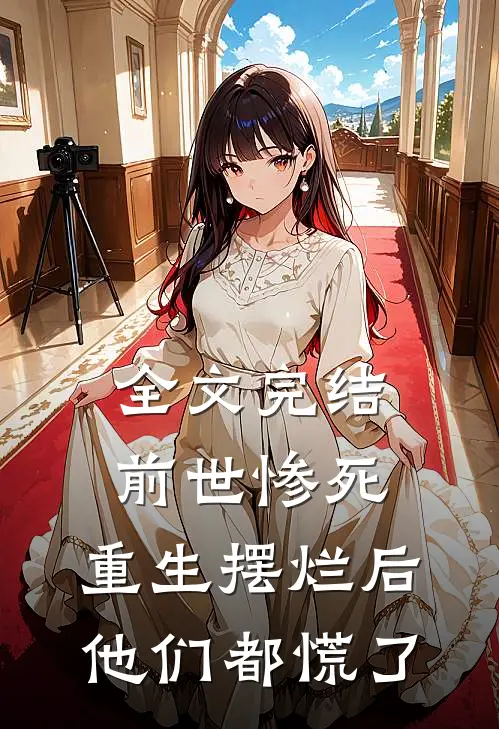 全文完结前世惨死，重生摆烂后他们都慌了