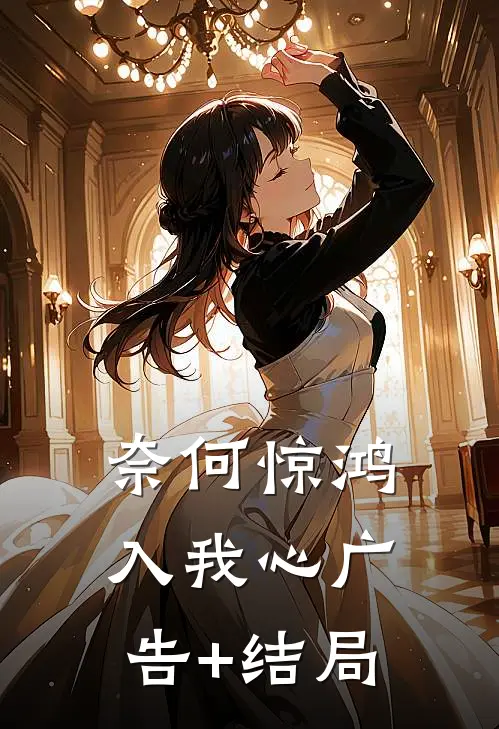 奈何惊鸿入我心广告+结局