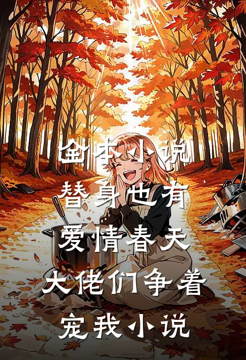 全本小说替身也有爱情春天:大佬们争着宠我小说