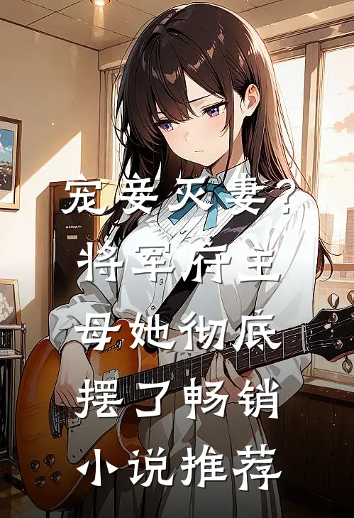 宠妾灭妻?将军府主母她彻底摆了畅销推荐完结
