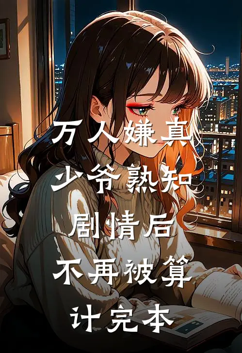 万人嫌真少爷熟知剧情后，不再被算计完本