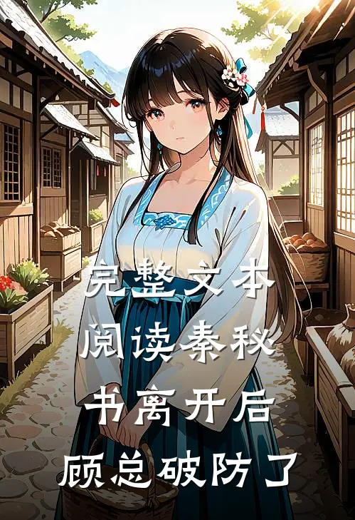 完整文本阅读秦秘书离开后，顾总破防了