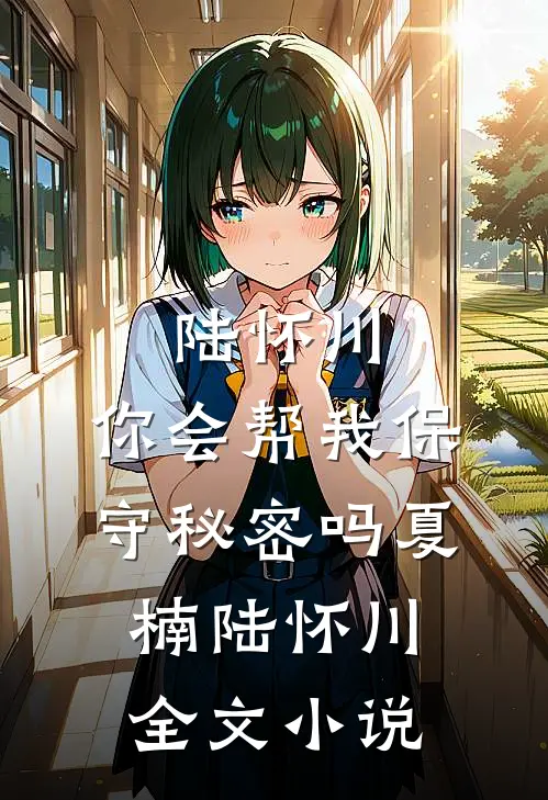 陆怀川，你会帮我保守秘密吗夏楠陆怀川全文小说
