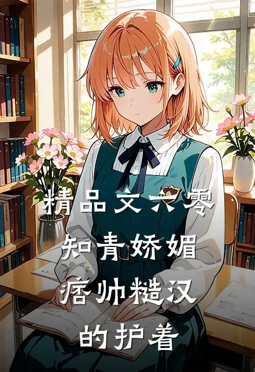 精品文六零：知青娇媚，痞帅糙汉的护着