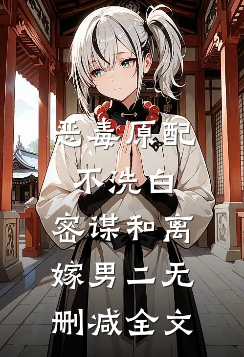 恶毒原配不洗白，密谋和离嫁男二无删减全文
