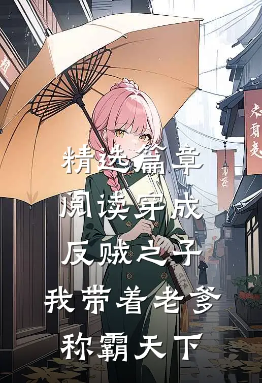 精选篇章阅读穿成反贼之子，我带着老爹称霸天下