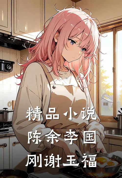 精品小说陈余李国刚谢玉福