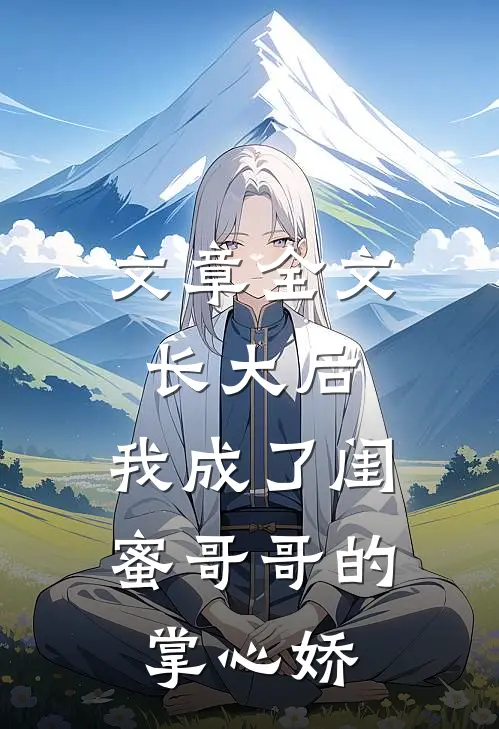 文章全文长大后，我成了闺蜜哥哥的掌心娇