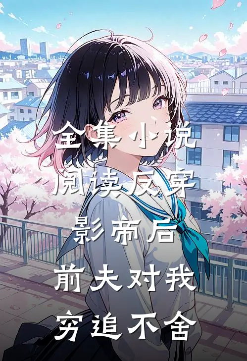 全集小说阅读反穿影帝后，前夫对我穷追不舍