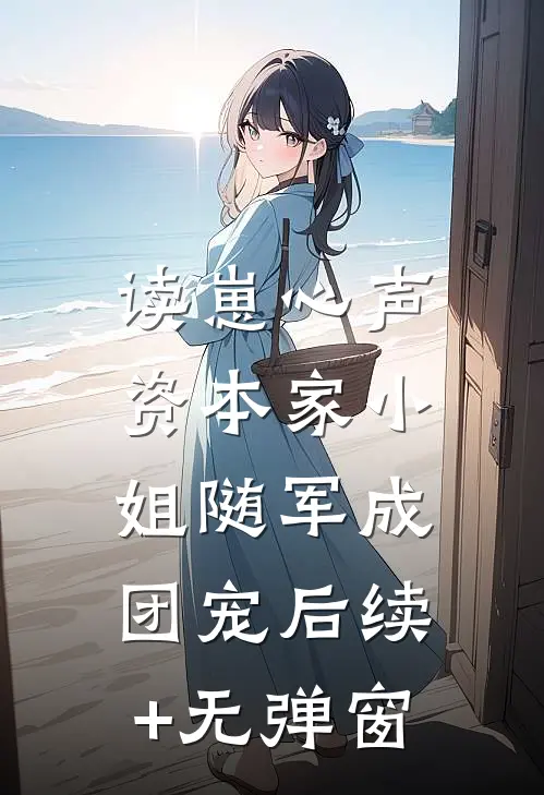 读崽心声，资本家小姐随军成团宠后续+无弹窗