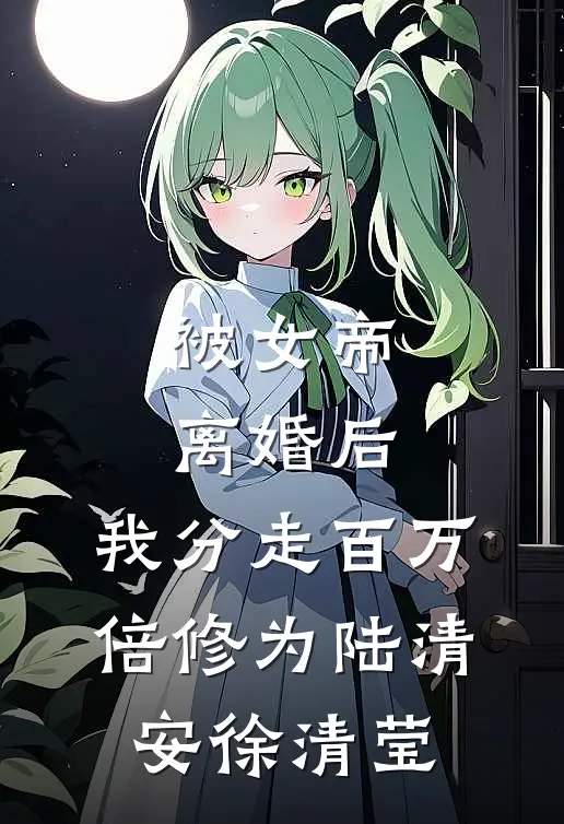 被女帝离婚后，我分走百万倍修为(陆清安徐清莹)