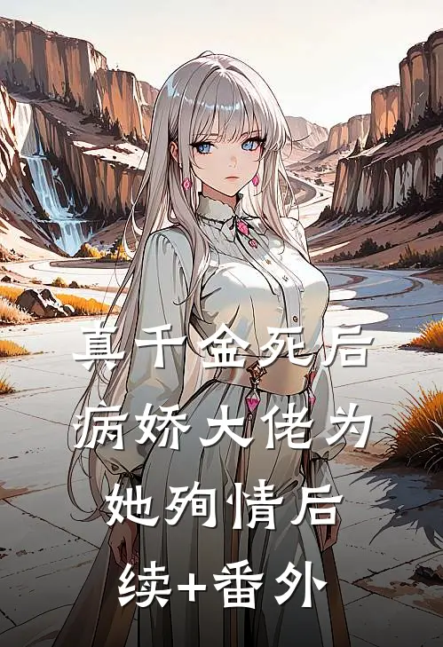 真千金死后，病娇大佬为她殉情后续+番外