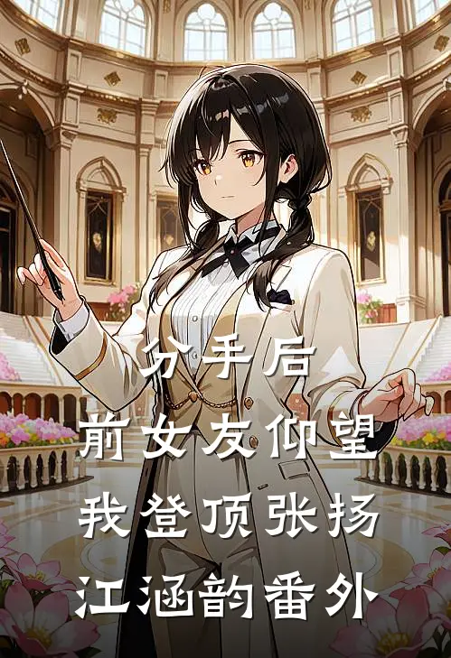 分手后：前女友仰望我登顶张扬江涵韵 番外