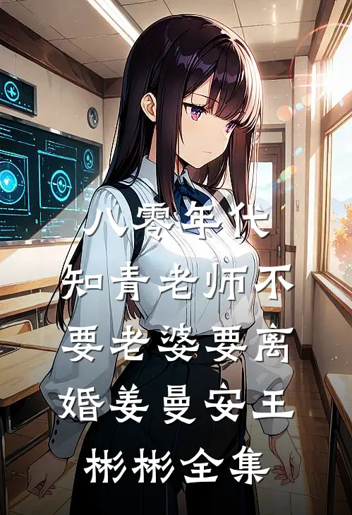 八零年代，知青老师不要老婆要离婚姜曼安王彬彬全集