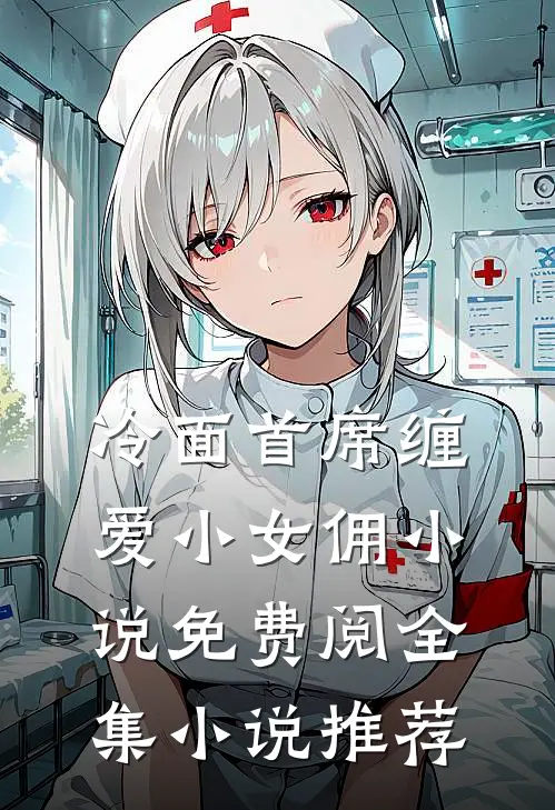 冷面首席缠爱小女佣小说免费阅全集小说推荐