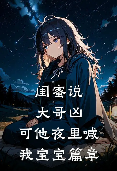 闺蜜说大哥凶，可他夜里喊我宝宝篇章