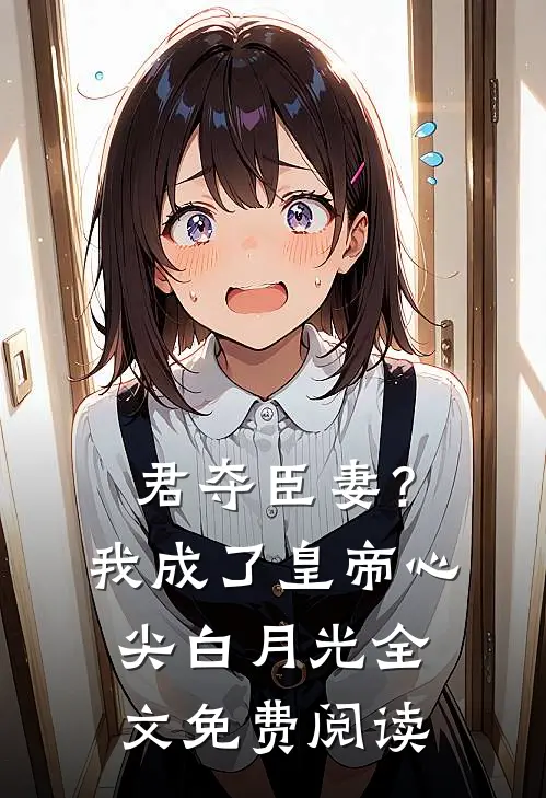 君夺臣妻？我成了皇帝心尖白月光全文免费阅读