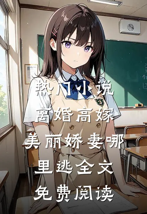 热门小说离婚高嫁:美丽娇妻哪里逃全文免费阅读