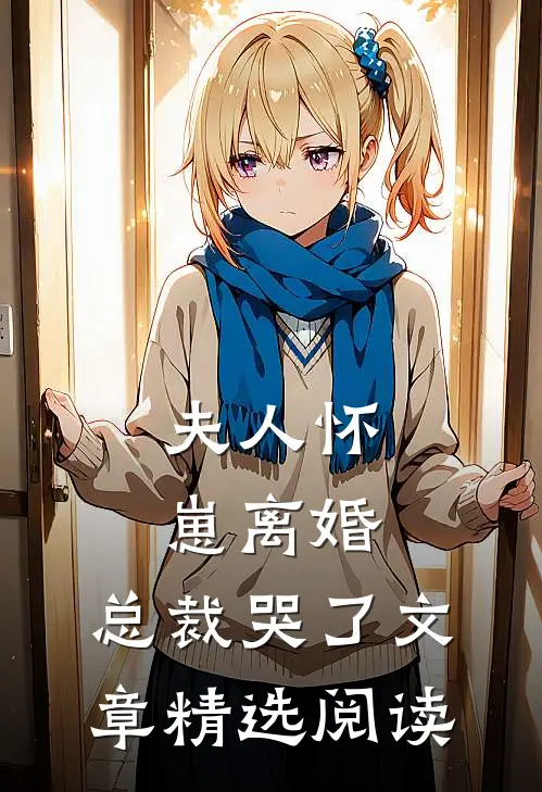 夫人怀崽离婚,总裁哭了文章精选阅读