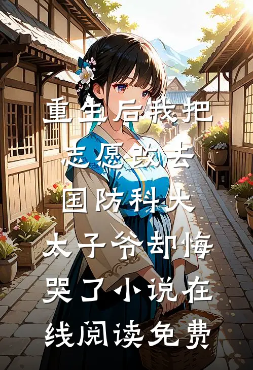 重生后我把志愿改去国防科大，太子爷却悔哭了小说在线阅读免费