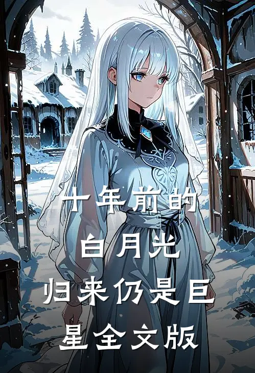 十年前的白月光，归来仍是巨星全文版