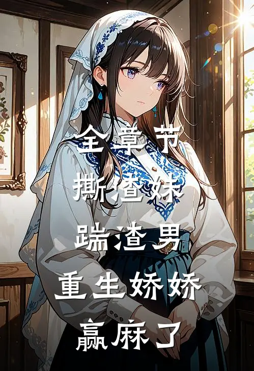 全章节撕渣妹，踹渣男，重生娇娇赢麻了