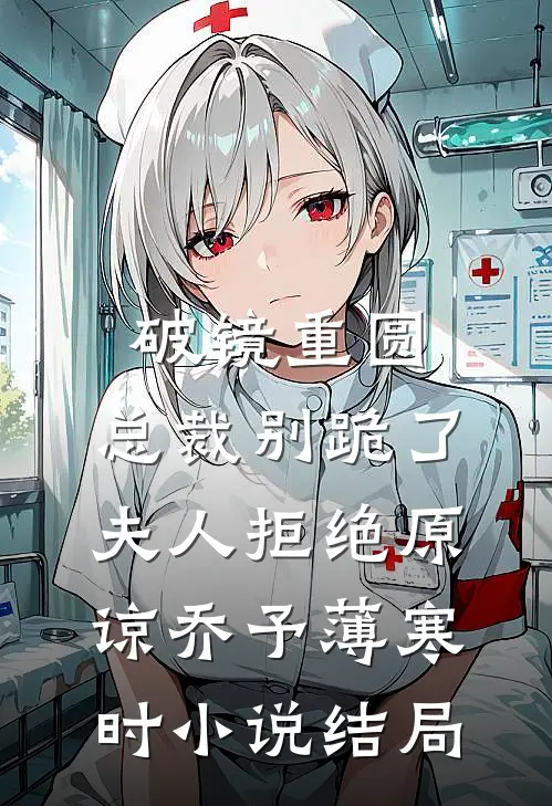 破镜重圆：总裁别跪了，夫人拒绝原谅乔予薄寒时小说结局