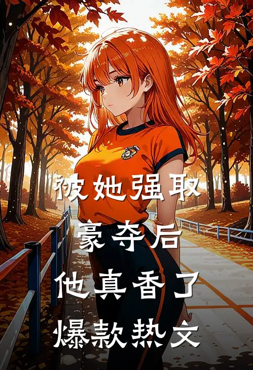 被她强取豪夺后，他真香了爆款热文