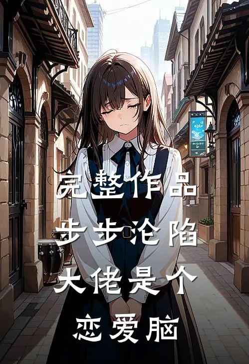 完整作品步步沦陷，大佬是个恋爱脑