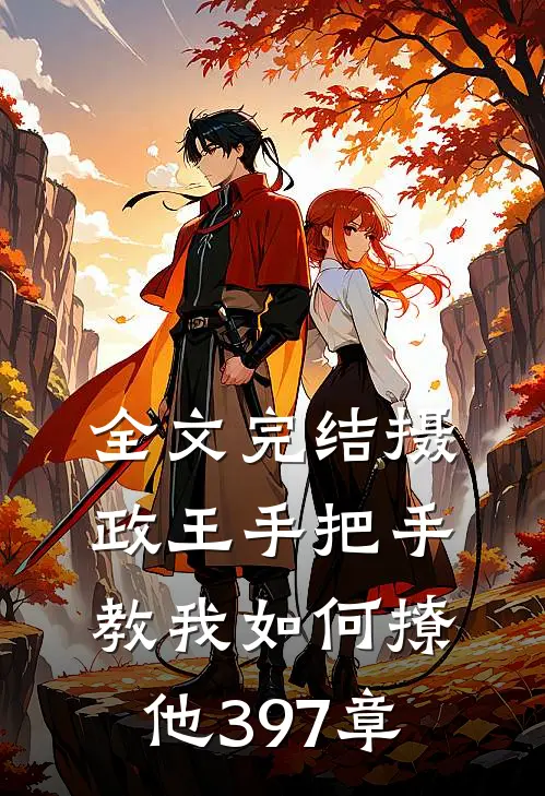 全文完结摄政王手把手教我如何撩他397章