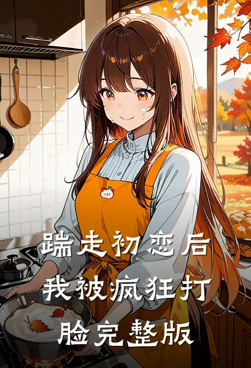 踹走初恋后,我被疯狂打脸完整版免费观看