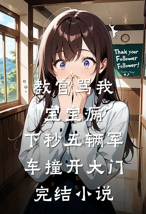教官骂我宝宝病，下秒五辆军车撞开大门完结小说