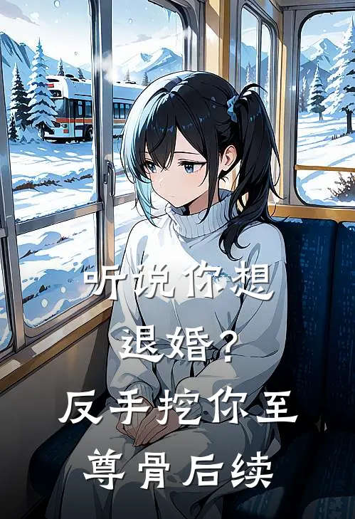 听说你想退婚？反手挖你至尊骨后续