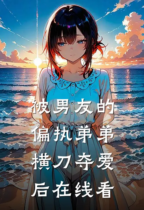 被男友的偏执弟弟横刀夺爱后在线看
