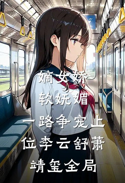 嫡女娇软妩媚，一路争宠上位李云舒萧靖玺全局